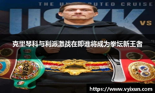 v66体育克里琴科与利派激战在即谁将成为拳坛新王者