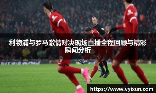 v66体育利物浦与罗马激情对决现场直播全程回顾与精彩瞬间分析
