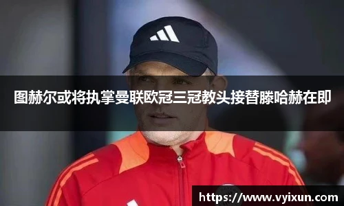 v66体育图赫尔或将执掌曼联欧冠三冠教头接替滕哈赫在即