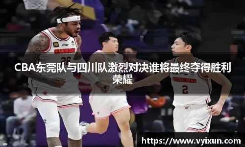 v66体育CBA东莞队与四川队激烈对决谁将最终夺得胜利荣耀