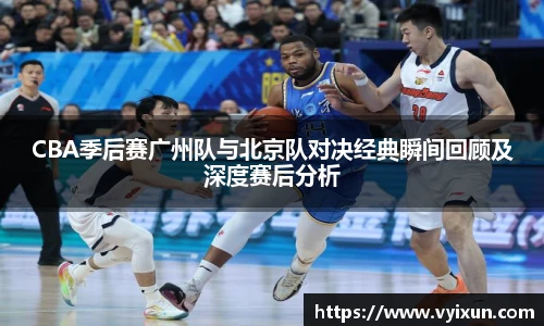 CBA季后赛广州队与北京队对决经典瞬间回顾及深度赛后分析